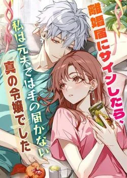 離婚届にサインしたら、私は元夫では手の届かない真の令嬢でした