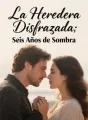 La Heredera Disfrazada: Seis Años de Sombra cover