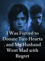 I Was Forced to Donate Two Hearts, and My Husband Went Mad with Regret cover