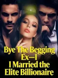 Bye The Begging Ex-I Married the Elite Billionaire