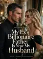 My Ex's Billionaire Father Is Now My Husband cover