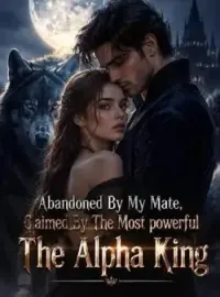 Abandoned By My Mate, Claimed By The Most powerful The Alpha King