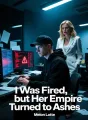 I Was Fired, but Her Empire Turned to Ashes cover