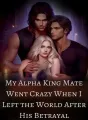 My Alpha King Mate Went Crazy When I Left the World After His Betrayal cover