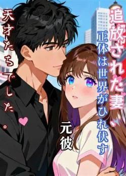 追放された妻、正体は世界がひれ伏す天才たちでした。