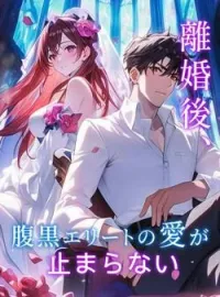 離婚後、腹黒エリートの愛が止まらない