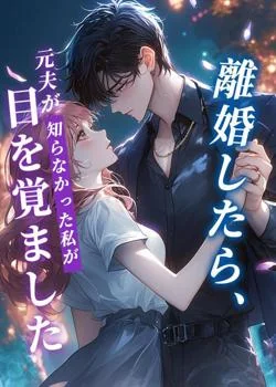 離婚したら、元夫が知らなかった私が目を覚ました