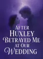 After Huxley Betrayed Me at Our Wedding cover