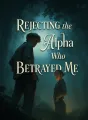 Rejecting the Alpha Who Betrayed Me cover