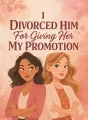 I Divorced Him For Giving Her My Promotion cover