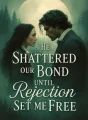 He Shattered Our Bond Until Rejection Set Me Free cover