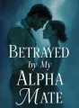 Betrayed by My Alpha Mate cover