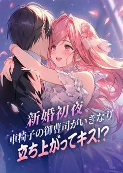 新婚初夜、車椅子の御曹司がいきなり立ち上がってキス!?