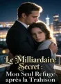 Le Milliardaire Secret : Mon Seul Refuge après la Trahison cover
