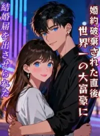 婚約破棄された直後、世界一の大富豪に結婚届を出させられた