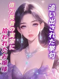 追い出された挙句、億万長者の実家に拾われたお嬢様