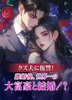 クズ夫に復讐!離婚後、世界一の大富豪と結婚!?