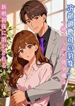 冷徹御曹司の豹変。~捨てられた偽令嬢は、新婚初夜に溶かされる~