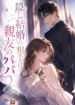 隠し結婚の相手は親友のパパ。