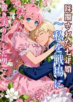 蹂躙された七年婚〜私を戦場に置き去りにした男〜