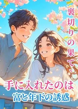 裏切りの果て、手に入れたのは富と年下の誘惑