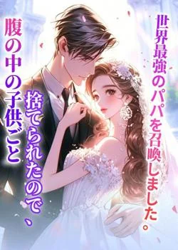 腹の中の子供ごと捨てられたので、世界最強のパパを召喚しました。