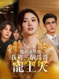 甩掉渣男後我被三個哥哥寵上天 完整電影