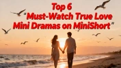 Top 6 Must-Watch True Love Mini Dramas on MiniShort: Heartfelt Stories to Melt Your Heart