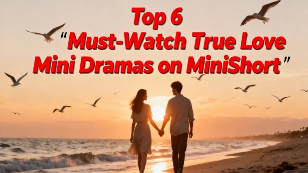 Top 6 Must-Watch True Love Mini Dramas on MiniShort: Heartfelt Stories to Melt Your Heart