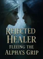 Rejected Healer: Fleeing the Alpha's Grip cover