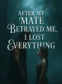 After My Mate Betrayed Me, I Lost Everything cover