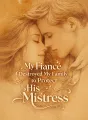 My Fiancé Destroyed My Family to Protect His Mistress cover