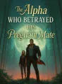 The Alpha Who Betrayed His Pregnant Mate cover