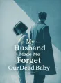 My Husband Made Me Forget Our Dead Baby cover