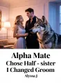 Alpha Mate Chose Half-sister, I Changed Groom cover