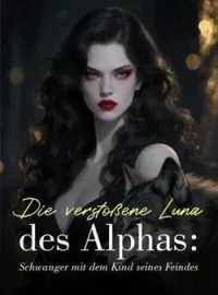 Die verstoßene Luna des Alphas: Schwanger mit dem Kind seines Feindes