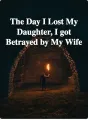 The Day I Got Betrayed by My Wife, I Lost My Daughter cover
