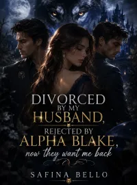 Divorced by my husband, Rejected by Alpha Blake, now they want me back