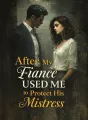 After My Fiancé Used Me to Protect His Mistress cover
