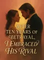 After Ten Years of Betrayal, I Embraced His Rival cover