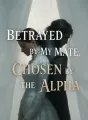 Betrayed by My Mate, Chosen by the Alpha cover
