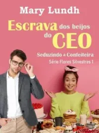 Escrava dos beijos do CEO: Seduzindo a confeiteira