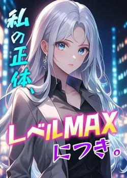 私の正体、レベルMAXにつき。