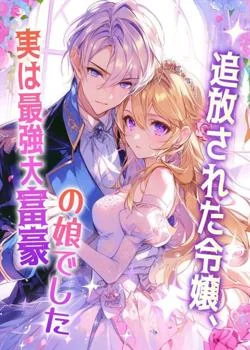 追放された令嬢、実は最強大富豪の娘でした