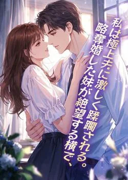 略奪婚した妹が絶望する横で、私は極上夫に激しく蹂躙される。