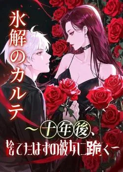 氷解のカルテ ~十年後、捨てたはずの彼女に跪く~