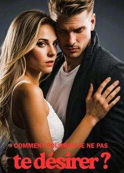 Comment pourrais-je ne pas te désirer ?
