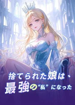 捨てられた娘は、最強の“私”になった
