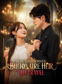 Accidentally Seduced the Billionaire Heir After BetrayalShort Dramas