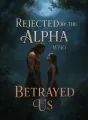 Rejected by the Alpha Who Betrayed Us cover